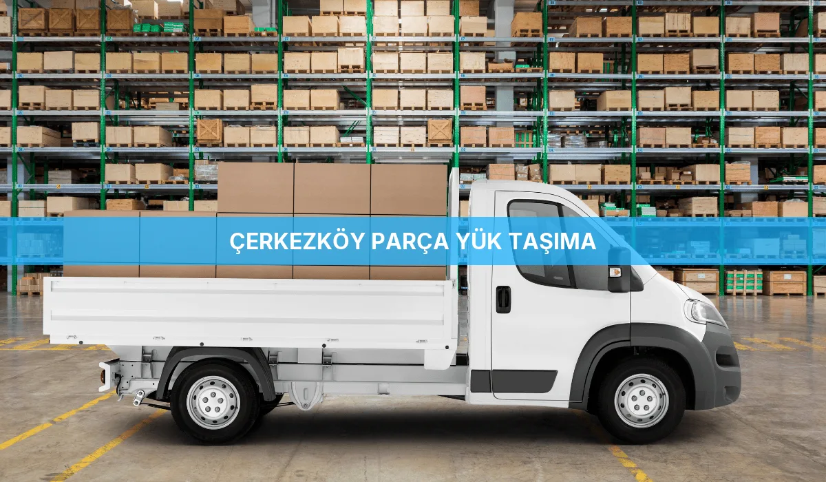 Çerkezköy Parça Yük Taşıma